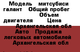  › Модель ­ митсубиси галант › Общий пробег ­ 268 755 › Объем двигателя ­ 2 › Цена ­ 100 000 - Архангельская обл. Авто » Продажа легковых автомобилей   . Архангельская обл.